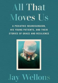 All That Moves Us - A Pediatric Neurosurgeon, His Young Patients, and Their Stories of Grace and Resilience Online