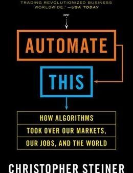 Automate This - How Algorithms Took over Our Markets, Our Jobs, and the World Online Hot Sale