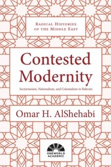 Contested Modernity - Sectarianism, Nationalism, and Colonialism in Bahrain (Radical Histories of the Middle East) Online Hot Sale