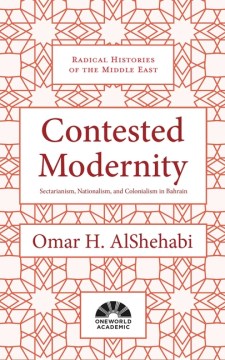 Contested Modernity - Sectarianism, Nationalism, and Colonialism in Bahrain (Radical Histories of the Middle East) Online Hot Sale